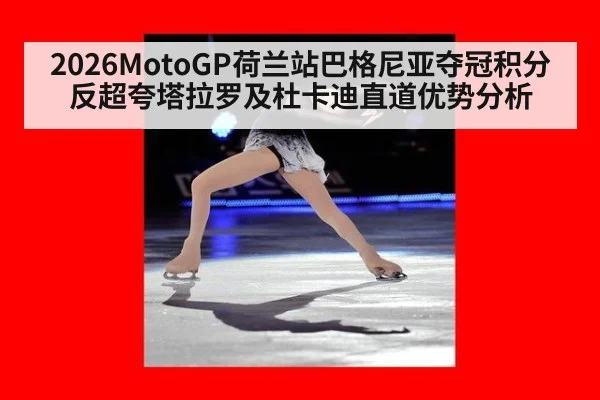 2026MotoGP荷兰站巴格尼亚夺冠积分反超夸塔拉罗及杜卡迪直道优势分析